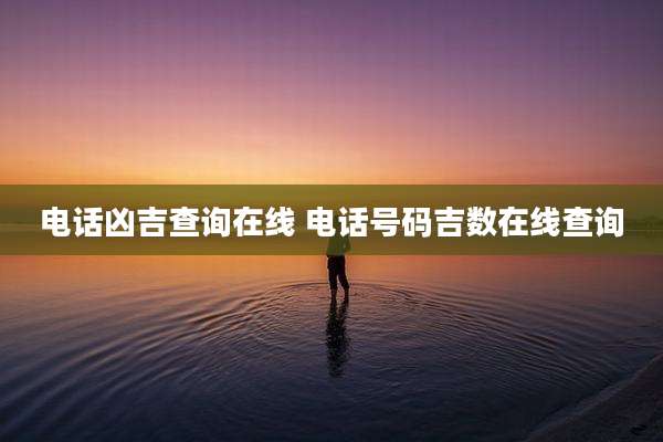 电话凶吉查询在线 电话号码吉数在线查询