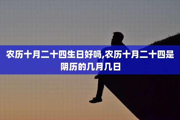 农历十月二十四生日好吗,农历十月二十四是阴历的几月几日