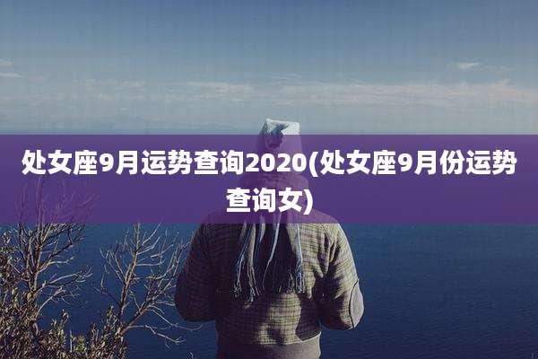 处女座9月运势查询2020(处女座9月份运势查询女)