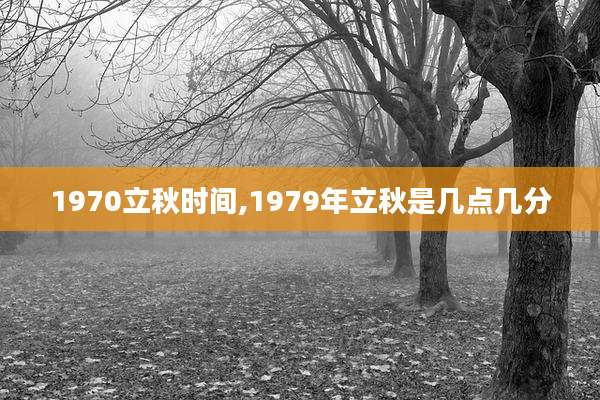 1970立秋时间,1979年立秋是几点几分