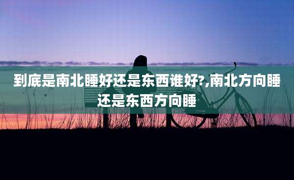 到底是南北睡好还是东西谁好?,南北方向睡还是东西方向睡