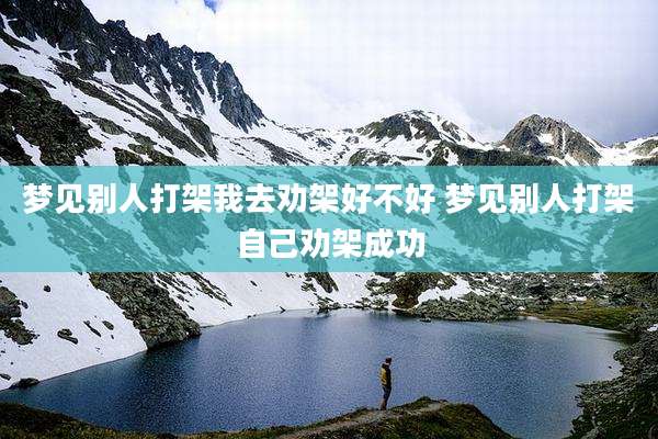 梦见别人打架我去劝架好不好 梦见别人打架自己劝架成功