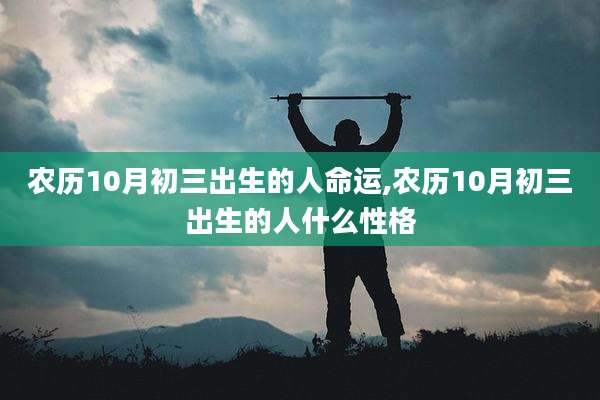 农历10月初三出生的人命运,农历10月初三出生的人什么性格