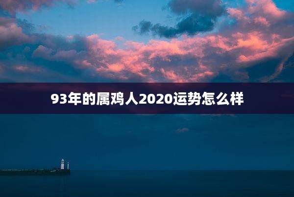 93年的属鸡人2020运势怎么样
