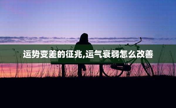 运势变差的征兆,运气衰弱怎么改善