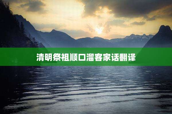清明祭祖顺口溜客家话翻译