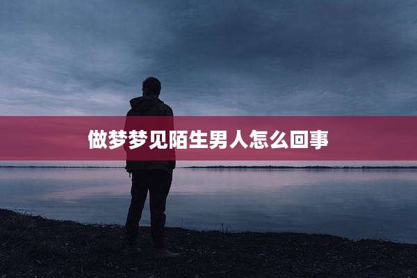 做梦梦见陌生男人怎么回事