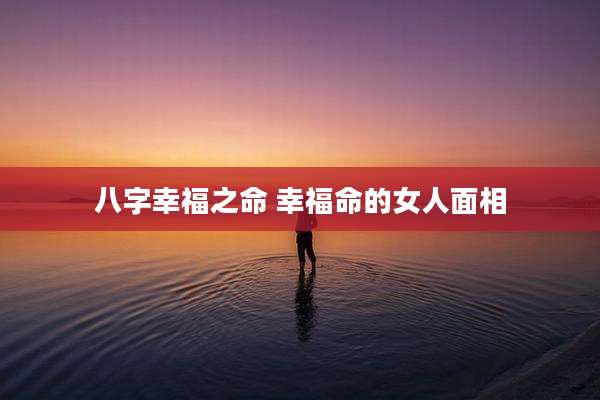 八字幸福之命 幸福命的女人面相