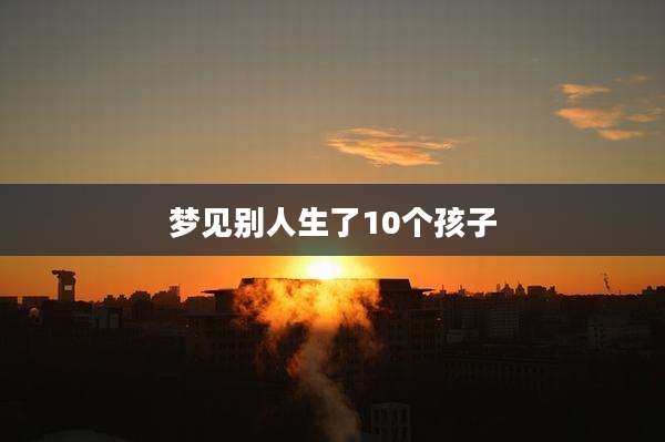梦见别人生了10个孩子
