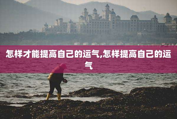怎样才能提高自己的运气,怎样提高自己的运气