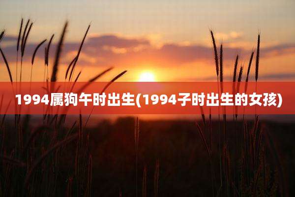 1994属狗午时出生(1994子时出生的女孩)