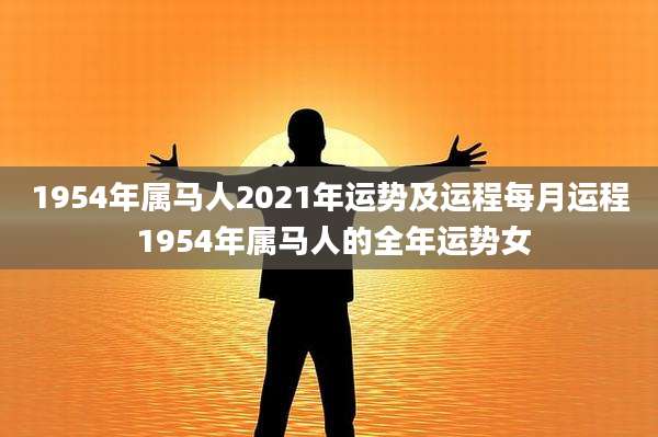 1954年属马人2021年运势及运程每月运程 1954年属马人的全年运势女