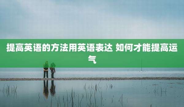 提高英语的方法用英语表达 如何才能提高运气