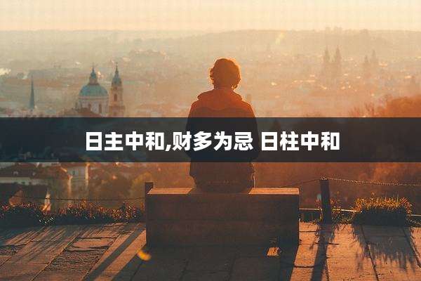 日主中和,财多为忌 日柱中和