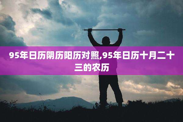 95年日历阴历阳历对照,95年日历十月二十三的农历