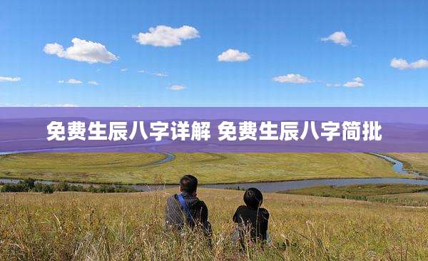 免费生辰八字详解 免费生辰八字简批