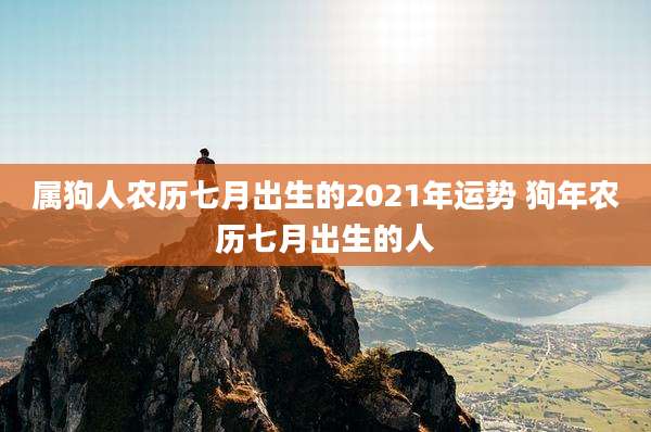 属狗人农历七月出生的2021年运势 狗年农历七月出生的人