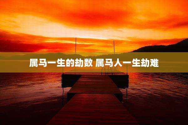 属马一生的劫数 属马人一生劫难