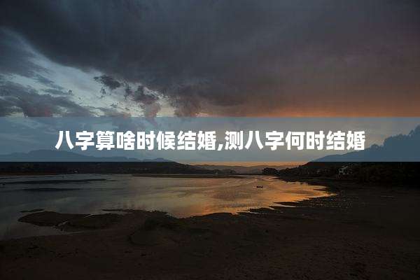 八字算啥时候结婚,测八字何时结婚