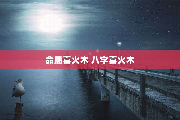 命局喜火木 八字喜火木