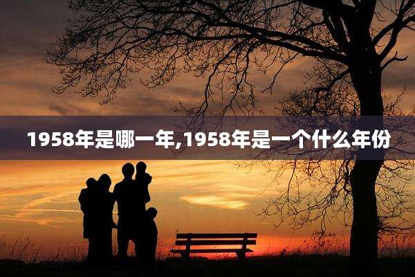 1958年是哪一年,1958年是一个什么年份
