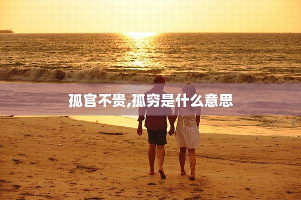 孤官不贵,孤穷是什么意思