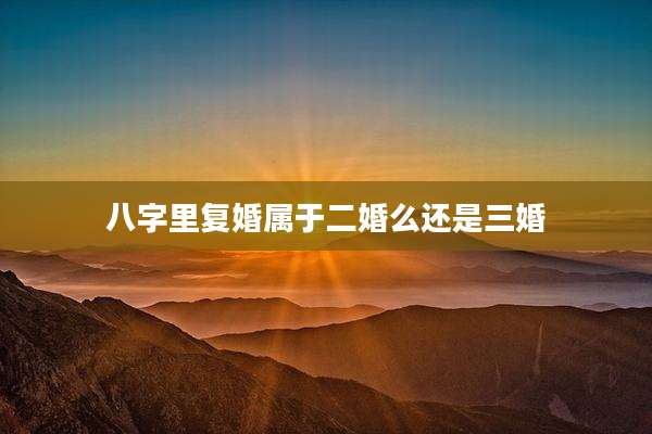 八字里复婚属于二婚么还是三婚