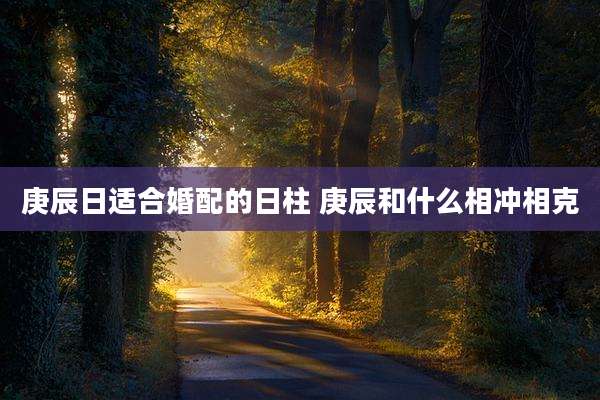 庚辰日适合婚配的日柱 庚辰和什么相冲相克