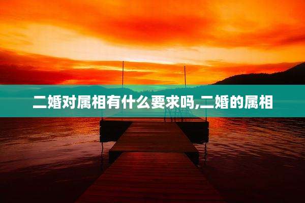 二婚对属相有什么要求吗,二婚的属相