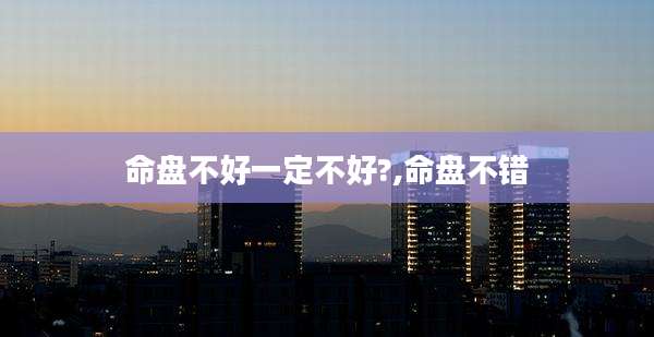 命盘不好一定不好?,命盘不错
