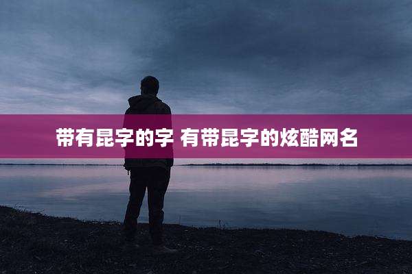带有昆字的字 有带昆字的炫酷网名