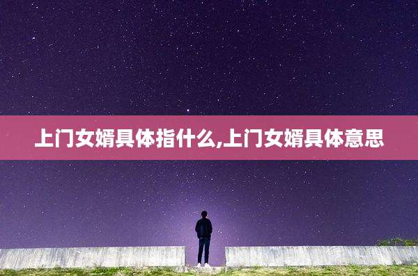 上门女婿具体指什么,上门女婿具体意思