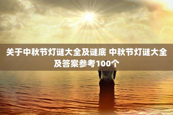 关于中秋节灯谜大全及谜底 中秋节灯谜大全及答案参考100个