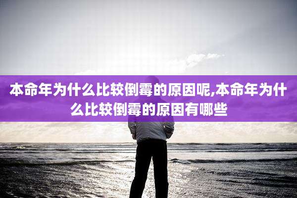 本命年为什么比较倒霉的原因呢,本命年为什么比较倒霉的原因有哪些