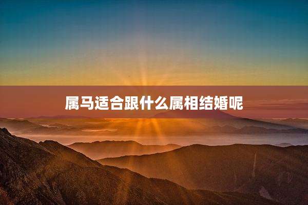 属马适合跟什么属相结婚呢