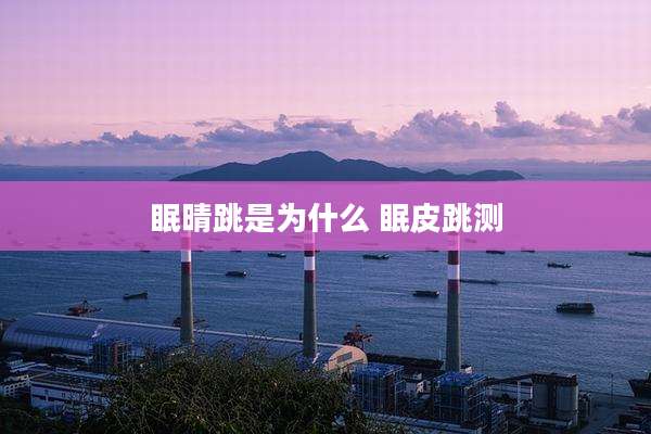 眠晴跳是为什么 眠皮跳测