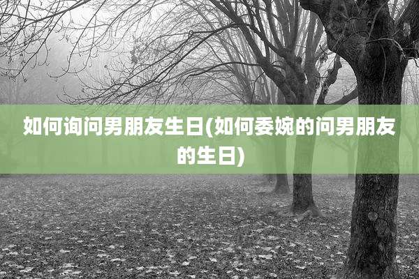 如何询问男朋友生日(如何委婉的问男朋友的生日)