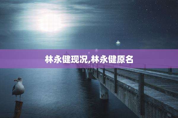 林永健现况,林永健原名