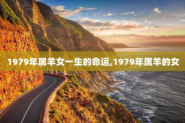 1979年属羊女一生的命运,1979年属羊的女