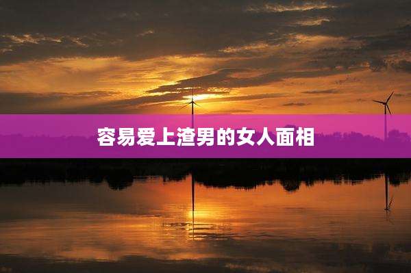 容易爱上渣男的女人面相