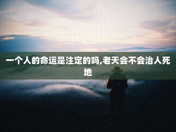 一个人的命运是注定的吗,老天会不会治人死地