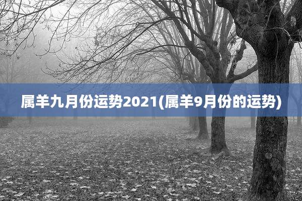 属羊九月份运势2021(属羊9月份的运势)