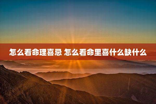 怎么看命理喜忌 怎么看命里喜什么缺什么
