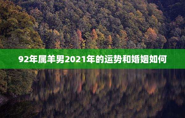 92年属羊男2021年的运势和婚姻如何