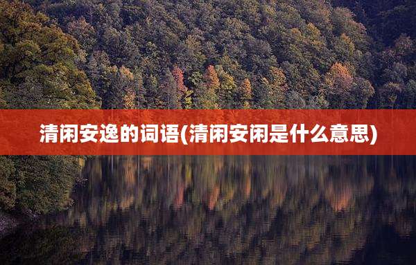 清闲安逸的词语(清闲安闲是什么意思)