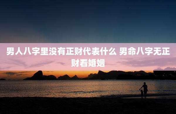 男人八字里没有正财代表什么 男命八字无正财看婚姻