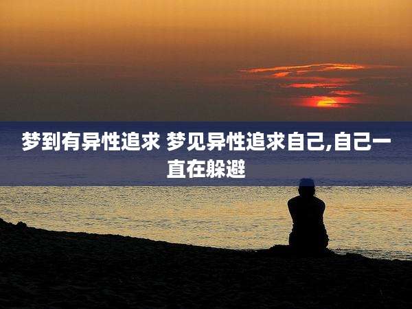 梦到有异性追求 梦见异性追求自己,自己一直在躲避