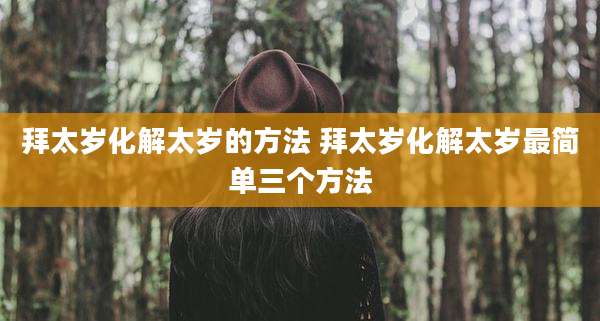 拜太岁化解太岁的方法 拜太岁化解太岁最简单三个方法