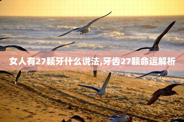 女人有27颗牙什么说法,牙齿27颗命运解析