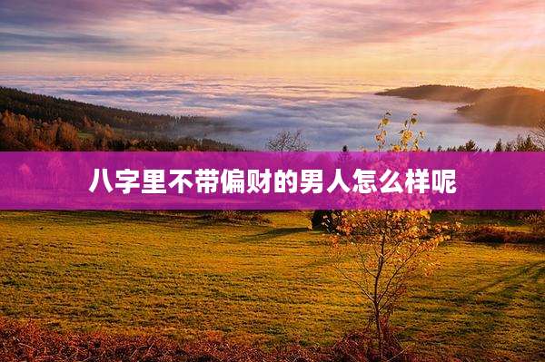八字里不带偏财的男人怎么样呢